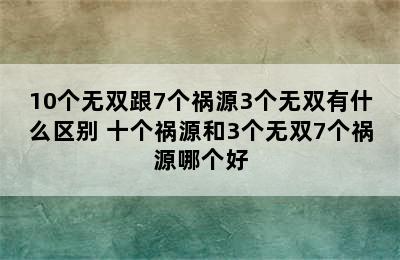 10个无双跟7个祸源3个无双有什么区别 十个祸源和3个无双7个祸源哪个好